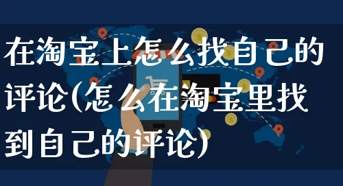 在淘宝上怎么找自己的评论(怎么在淘宝里找到自己的评论)_https://www.czttao.com_电商运营_第1张