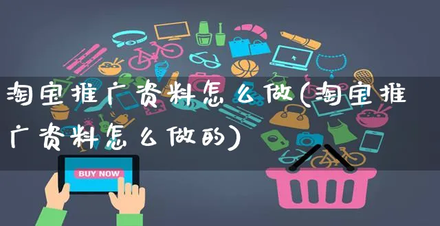 淘宝推广资料怎么做(淘宝推广资料怎么做的)_https://www.czttao.com_开店技巧_第1张