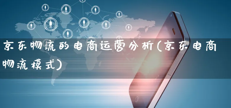 京东物流的电商运营分析(京东电商物流模式)_https://www.czttao.com_电商运营_第1张