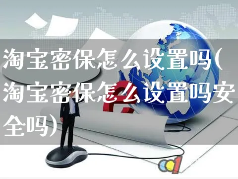 淘宝密保怎么设置吗(淘宝密保怎么设置吗安全吗)_https://www.czttao.com_开店技巧_第1张