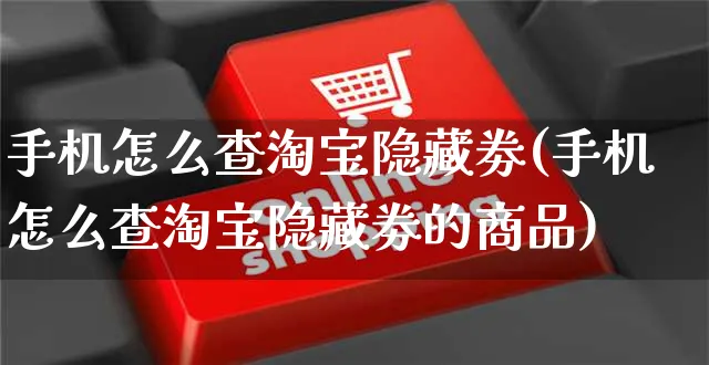 手机怎么查淘宝隐藏劵(手机怎么查淘宝隐藏劵的商品)_https://www.czttao.com_视频/直播带货_第1张