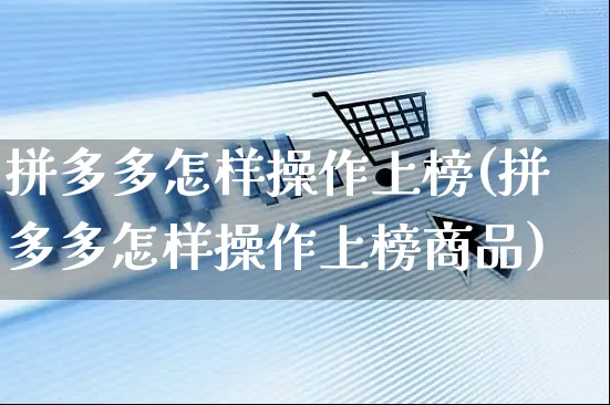 拼多多怎样操作上榜(拼多多怎样操作上榜商品)_https://www.czttao.com_店铺规则_第1张