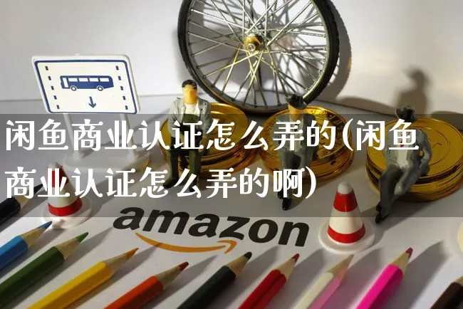 闲鱼商业认证怎么弄的(闲鱼商业认证怎么弄的啊)_https://www.czttao.com_闲鱼电商_第1张