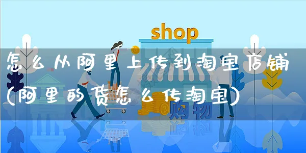 怎么从阿里上传到淘宝店铺(阿里的货怎么传淘宝)_https://www.czttao.com_拼多多电商_第1张