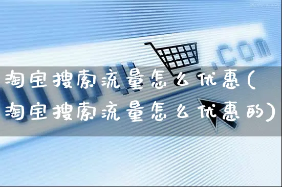 淘宝搜索流量怎么优惠(淘宝搜索流量怎么优惠的)_https://www.czttao.com_电商运营_第1张