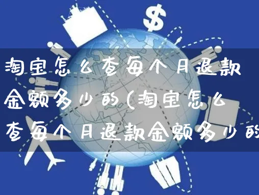 淘宝怎么查每个月退款金额多少的(淘宝怎么查每个月退款金额多少的钱)_https://www.czttao.com_开店技巧_第1张