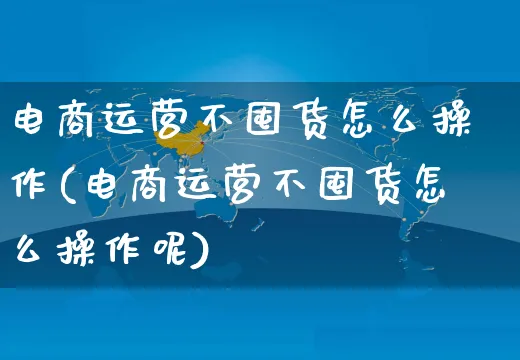 电商运营不囤货怎么操作(电商运营不囤货怎么操作呢)_https://www.czttao.com_电商运营_第1张