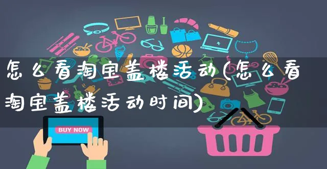 怎么看淘宝盖楼活动(怎么看淘宝盖楼活动时间)_https://www.czttao.com_店铺规则_第1张