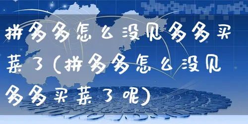 拼多多怎么没见多多买菜了(拼多多怎么没见多多买菜了呢)_https://www.czttao.com_电商资讯_第1张