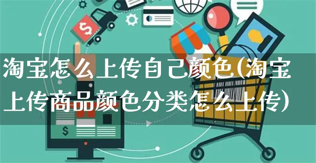 淘宝怎么上传自己颜色(淘宝上传商品颜色分类怎么上传)_https://www.czttao.com_抖音小店_第1张