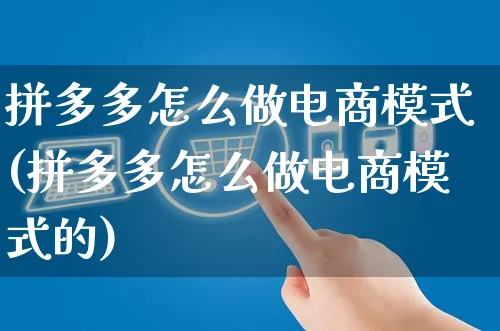 拼多多怎么做电商模式(拼多多怎么做电商模式的)_https://www.czttao.com_电商运营_第1张