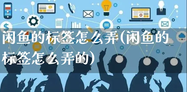 闲鱼的标签怎么弄(闲鱼的标签怎么弄的)_https://www.czttao.com_闲鱼电商_第1张