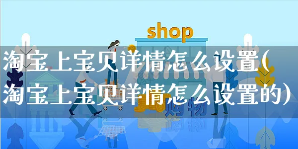 淘宝上宝贝详情怎么设置(淘宝上宝贝详情怎么设置的)_https://www.czttao.com_电商运营_第1张