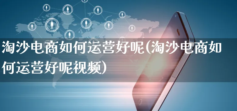 淘沙电商如何运营好呢(淘沙电商如何运营好呢视频)_https://www.czttao.com_电商运营_第1张