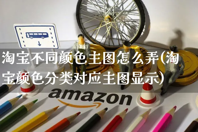 淘宝不同颜色主图怎么弄(淘宝颜色分类对应主图显示)_https://www.czttao.com_闲鱼电商_第1张