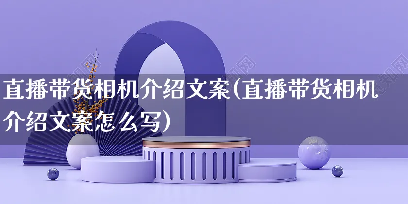 直播带货相机介绍文案(直播带货相机介绍文案怎么写)_https://www.czttao.com_视频/直播带货_第1张