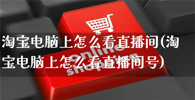 淘宝电脑上怎么看直播间(淘宝电脑上怎么看直播间号)_https://www.czttao.com_视频/直播带货_第1张