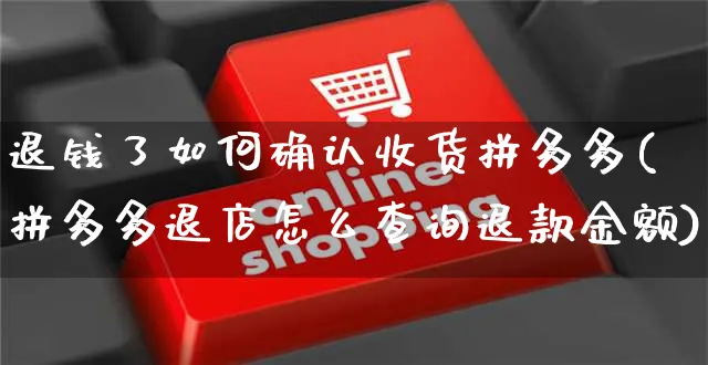 退钱了如何确认收货拼多多(拼多多退店怎么查询退款金额)_https://www.czttao.com_拼多多电商_第1张