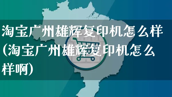 淘宝广州雄辉复印机怎么样(淘宝广州雄辉复印机怎么样啊)_https://www.czttao.com_视频/直播带货_第1张