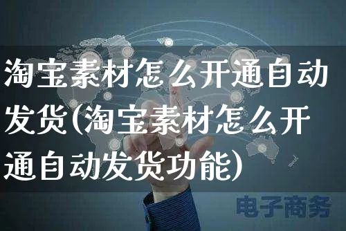 淘宝素材怎么开通自动发货(淘宝素材怎么开通自动发货功能)_https://www.czttao.com_抖音小店_第1张