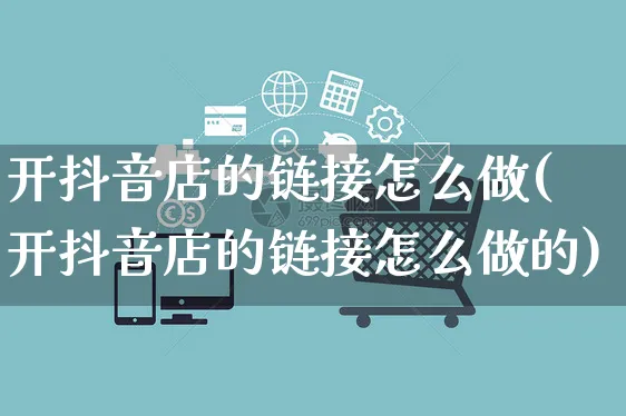 开抖音店的链接怎么做(开抖音店的链接怎么做的)_https://www.czttao.com_抖音小店_第1张