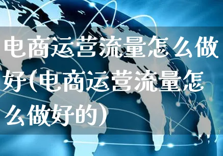 电商运营流量怎么做好(电商运营流量怎么做好的)_https://www.czttao.com_小红书_第1张