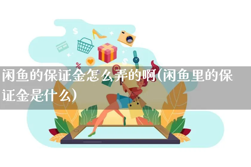 闲鱼的保证金怎么弄的啊(闲鱼里的保证金是什么)_https://www.czttao.com_闲鱼电商_第1张