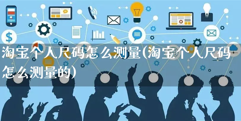 淘宝个人尺码怎么测量(淘宝个人尺码怎么测量的)_https://www.czttao.com_店铺装修_第1张