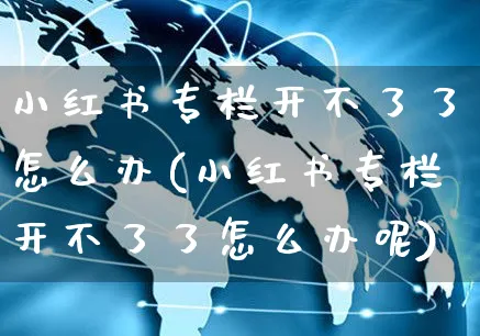 小红书专栏开不了了怎么办(小红书专栏开不了了怎么办呢)_https://www.czttao.com_小红书_第1张