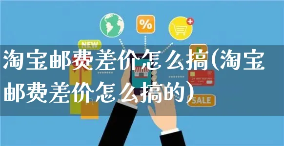 淘宝邮费差价怎么搞(淘宝邮费差价怎么搞的)_https://www.czttao.com_店铺装修_第1张