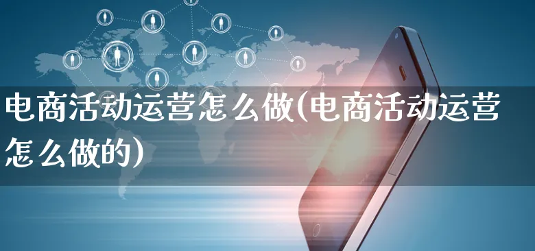 电商活动运营怎么做(电商活动运营怎么做的)_https://www.czttao.com_电商运营_第1张