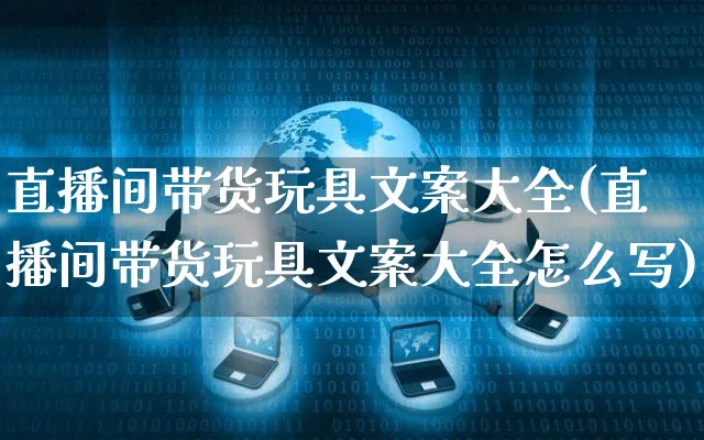 直播间带货玩具文案大全(直播间带货玩具文案大全怎么写)_https://www.czttao.com_视频/直播带货_第1张