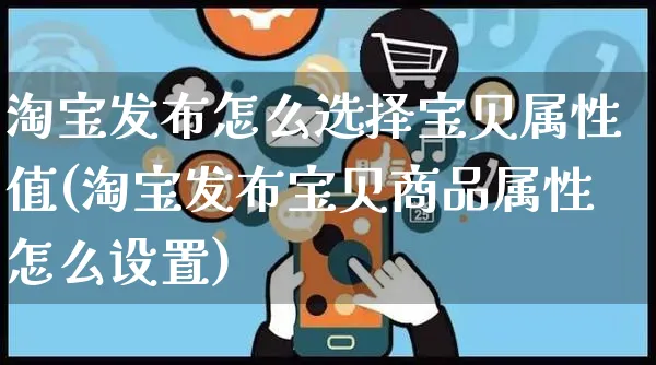 淘宝发布怎么选择宝贝属性值(淘宝发布宝贝商品属性怎么设置)_https://www.czttao.com_淘宝电商_第1张