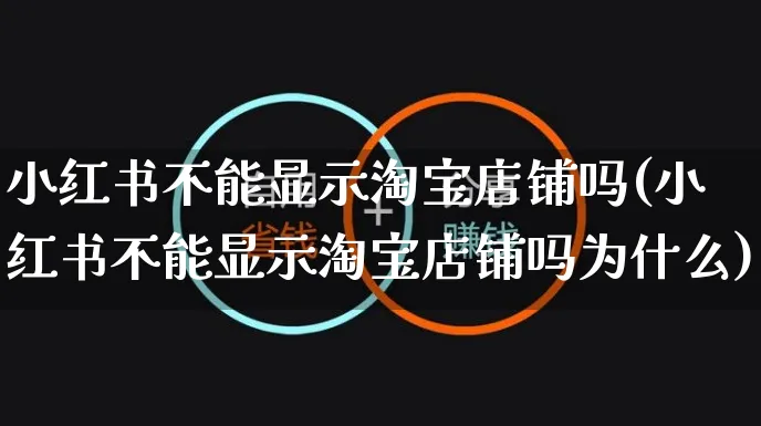 小红书不能显示淘宝店铺吗(小红书不能显示淘宝店铺吗为什么)_https://www.czttao.com_小红书_第1张