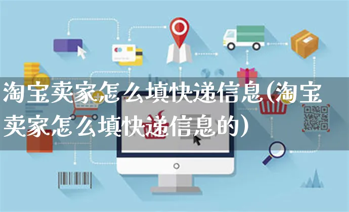 淘宝卖家怎么填快递信息(淘宝卖家怎么填快递信息的)_https://www.czttao.com_电商资讯_第1张