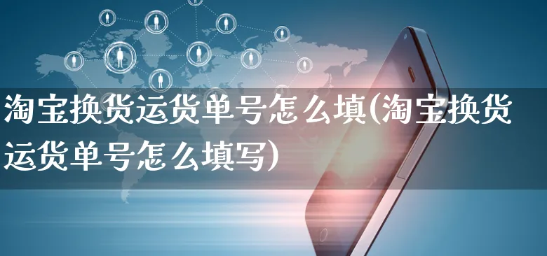 淘宝换货运货单号怎么填(淘宝换货运货单号怎么填写)_https://www.czttao.com_店铺规则_第1张