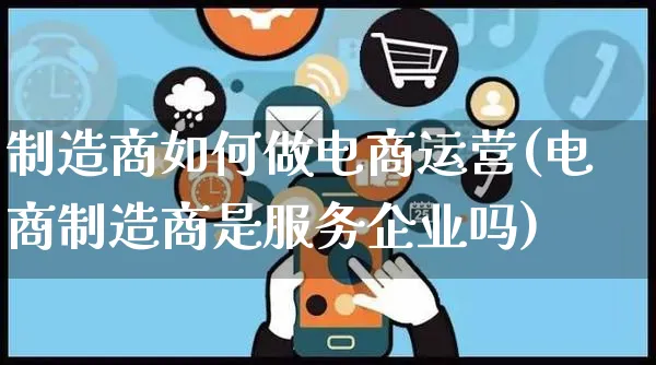 制造商如何做电商运营(电商制造商是服务企业吗)_https://www.czttao.com_电商运营_第1张