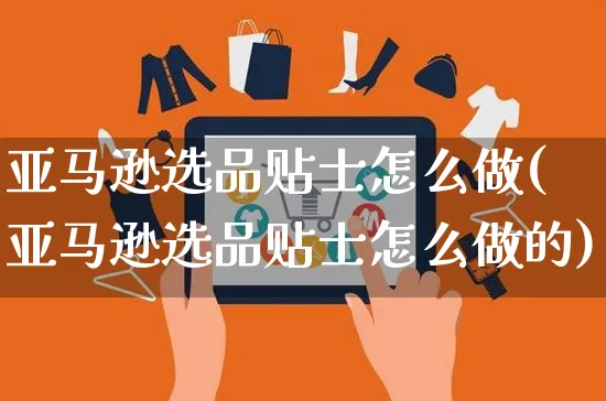 亚马逊选品贴士怎么做(亚马逊选品贴士怎么做的)_https://www.czttao.com_亚马逊电商_第1张