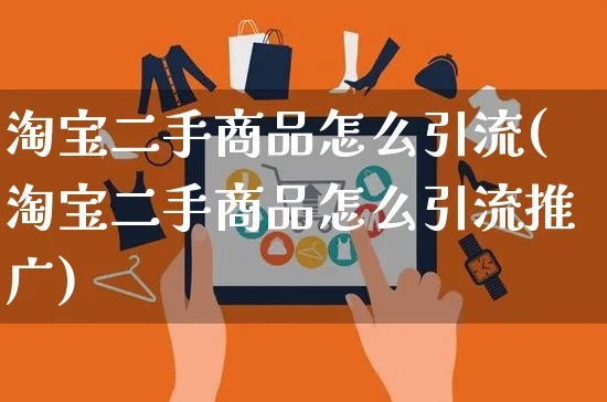 淘宝二手商品怎么引流(淘宝二手商品怎么引流推广)_https://www.czttao.com_电商资讯_第1张