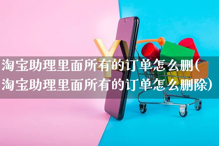 淘宝助理里面所有的订单怎么删(淘宝助理里面所有的订单怎么删除)_https://www.czttao.com_视频/直播带货_第1张