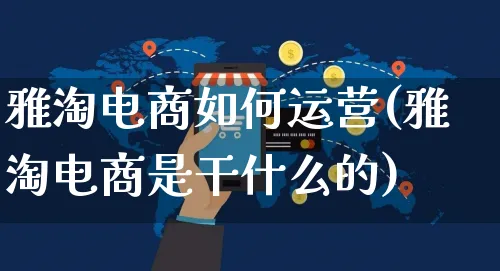 雅淘电商如何运营(雅淘电商是干什么的)_https://www.czttao.com_电商运营_第1张