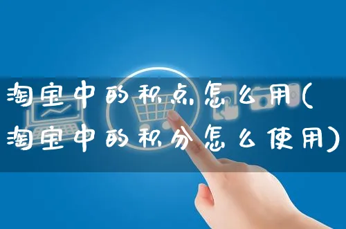 淘宝中的积点怎么用(淘宝中的积分怎么使用)_https://www.czttao.com_京东电商_第1张