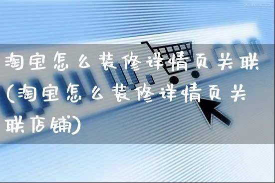 淘宝怎么装修详情页关联(淘宝怎么装修详情页关联店铺)_https://www.czttao.com_闲鱼电商_第1张