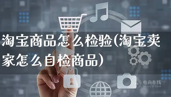 淘宝商品怎么检验(淘宝卖家怎么自检商品)_https://www.czttao.com_视频/直播带货_第1张