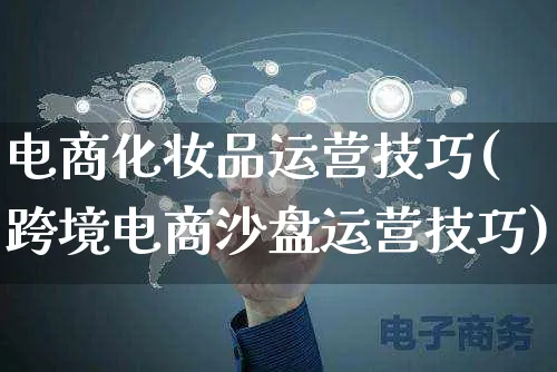 电商化妆品运营技巧(跨境电商沙盘运营技巧)_https://www.czttao.com_电商运营_第1张