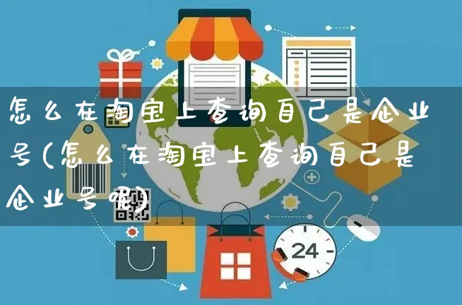 怎么在淘宝上查询自己是企业号(怎么在淘宝上查询自己是企业号呢)_https://www.czttao.com_闲鱼电商_第1张