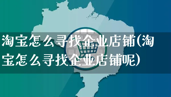 淘宝怎么寻找企业店铺(淘宝怎么寻找企业店铺呢)_https://www.czttao.com_店铺装修_第1张