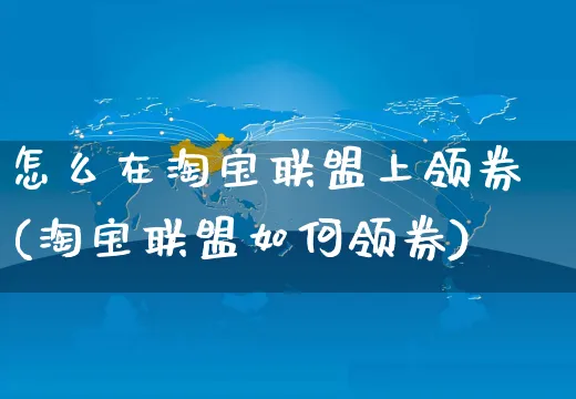 怎么在淘宝联盟上领券(淘宝联盟如何领券)_https://www.czttao.com_闲鱼电商_第1张