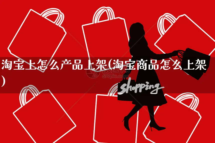 淘宝上怎么产品上架(淘宝商品怎么上架)_https://www.czttao.com_开店技巧_第1张