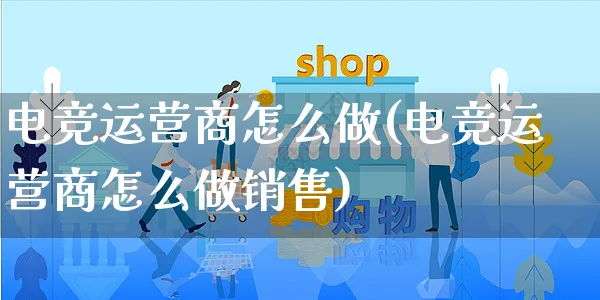 电竞运营商怎么做(电竞运营商怎么做销售)_https://www.czttao.com_电商资讯_第1张